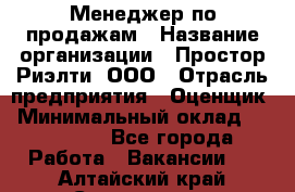 Менеджер по продажам › Название организации ­ Простор-Риэлти, ООО › Отрасль предприятия ­ Оценщик › Минимальный оклад ­ 140 000 - Все города Работа » Вакансии   . Алтайский край,Славгород г.